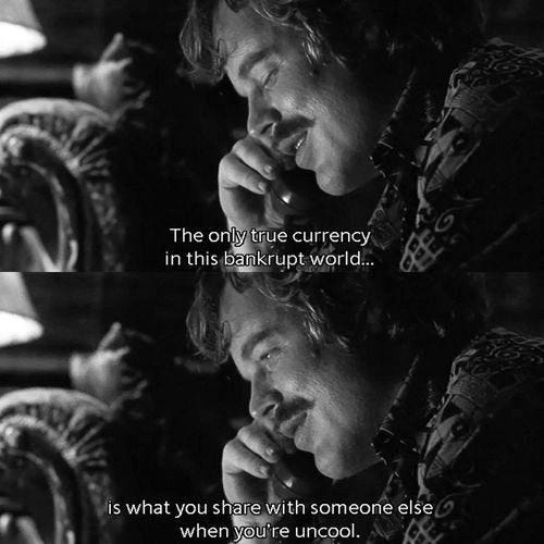 The only true currency in this bankrupt world is what you share with  someone else when you're uncool. - Philip Seymour Hoffman, Almost Famous