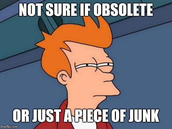 Never obsolete, you say? - Imgflip