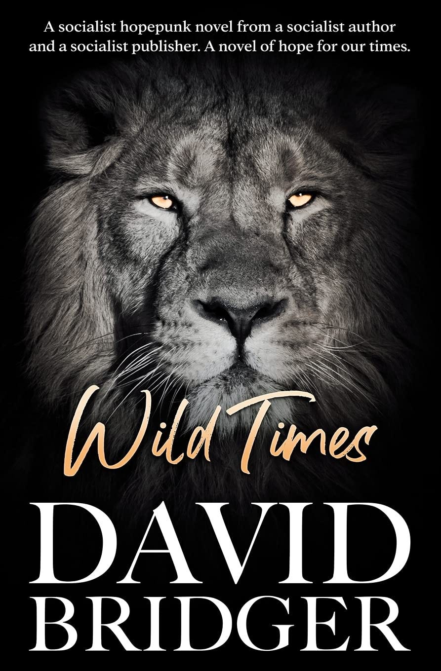 Book cover for Wild Times by David Bridger. The cover has a black background with a black-and-white photo of a lion's head facing the camera, with its eyes tinted deep gold. Text at the top of the cover reads, "A socialist hopepunk novel from a socialist author and a socialist publisher. A novel of hope for our times."