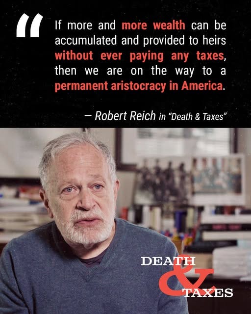 May be an image of 1 person and text that says '" If more and more wealth can be accumulated and provided to heirs without ever paying any taxes, then we are on the way to permanent aristocracy in America. a -Robert Reich in "Death & Taxes" AEA ス TAXES'