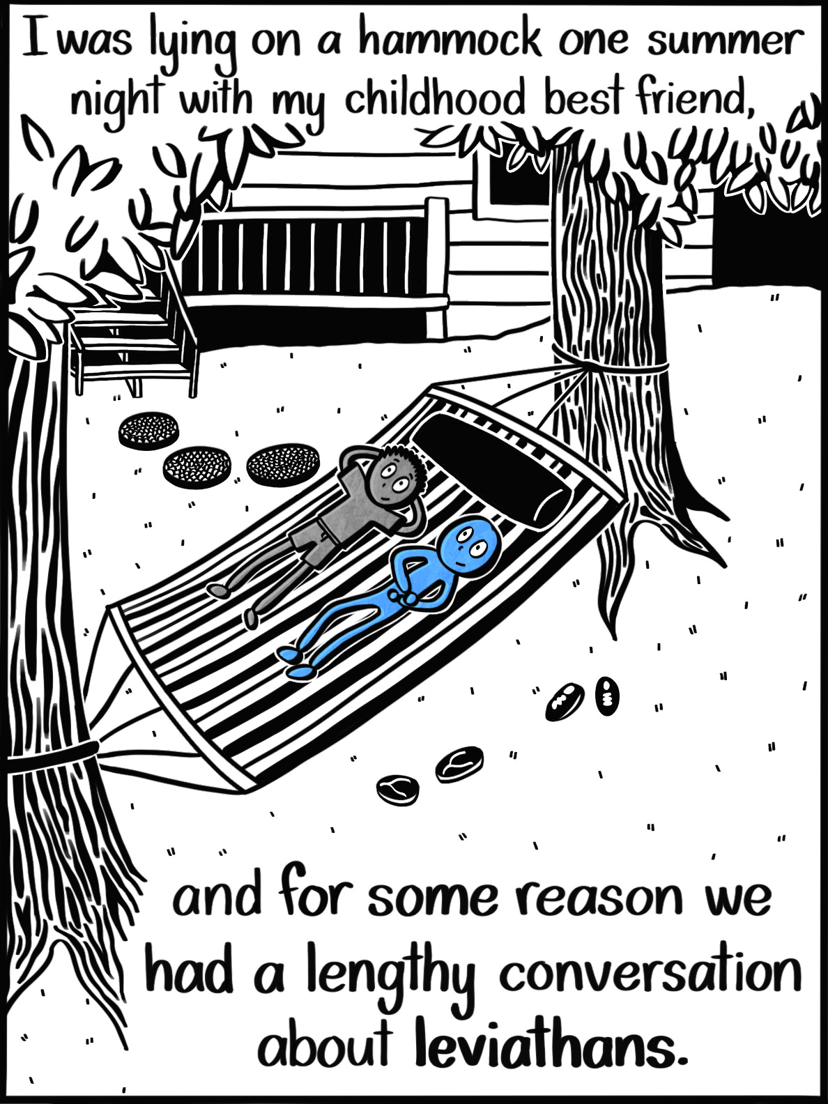 Caption: I was lying on a hammock one summer night with my childhood best friend, and for somer reason we had a lengthy conversation about leviathans. Image: A small Blue Person and a child lie on a hammock between two trees in a quiet backyard, their shoes beside them.