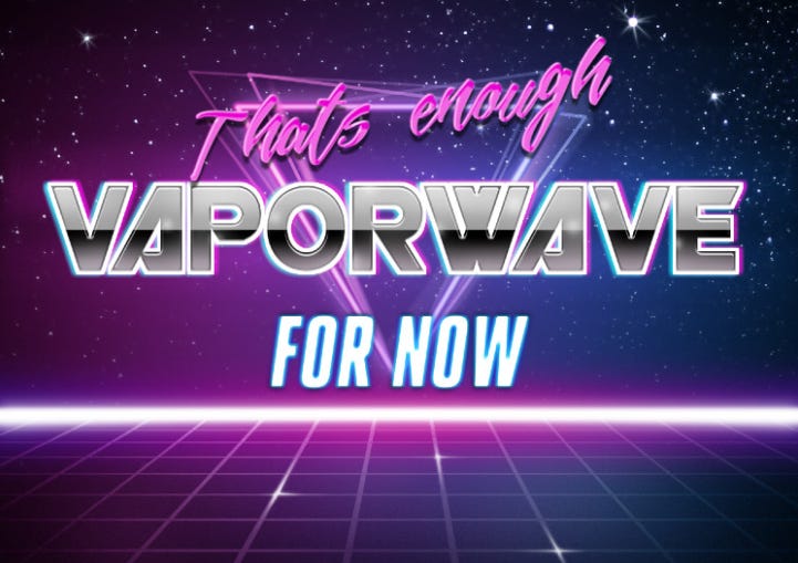 Fancy text that reads: "That's enough vaporwave for now." No truer words could be said - now I need to take a break and listen to Trout Mask Replica or something to cleanse my mind from all these easy beats.