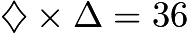 $\diamondsuit \times \Delta =36$ $\diamondsuit \times \Delta =36$