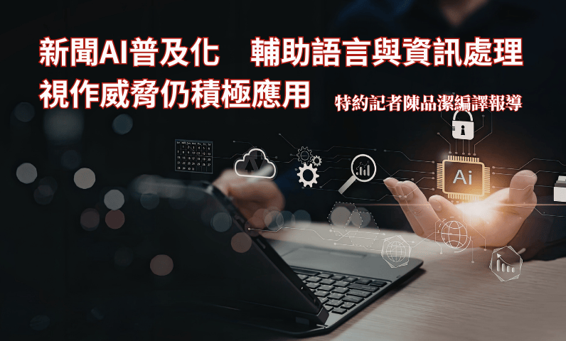 新聞AI普及化　輔助語言與資訊處理　視作威脅仍積極應用