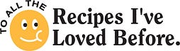 To All the Recipes I've Loved Before