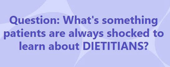 May be an image of text that says 'Question: I something patients are always shocked to learn ) DIETITIANS?'