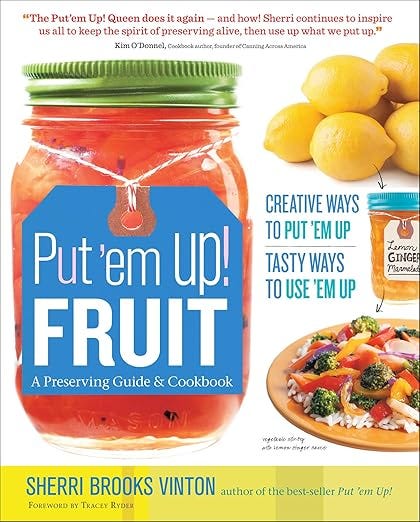 Put 'em Up! Fruit: A Preserving Guide &amp; Cookbook: Creative Ways to Put 'em Up, Tasty Ways to Use 'em Up