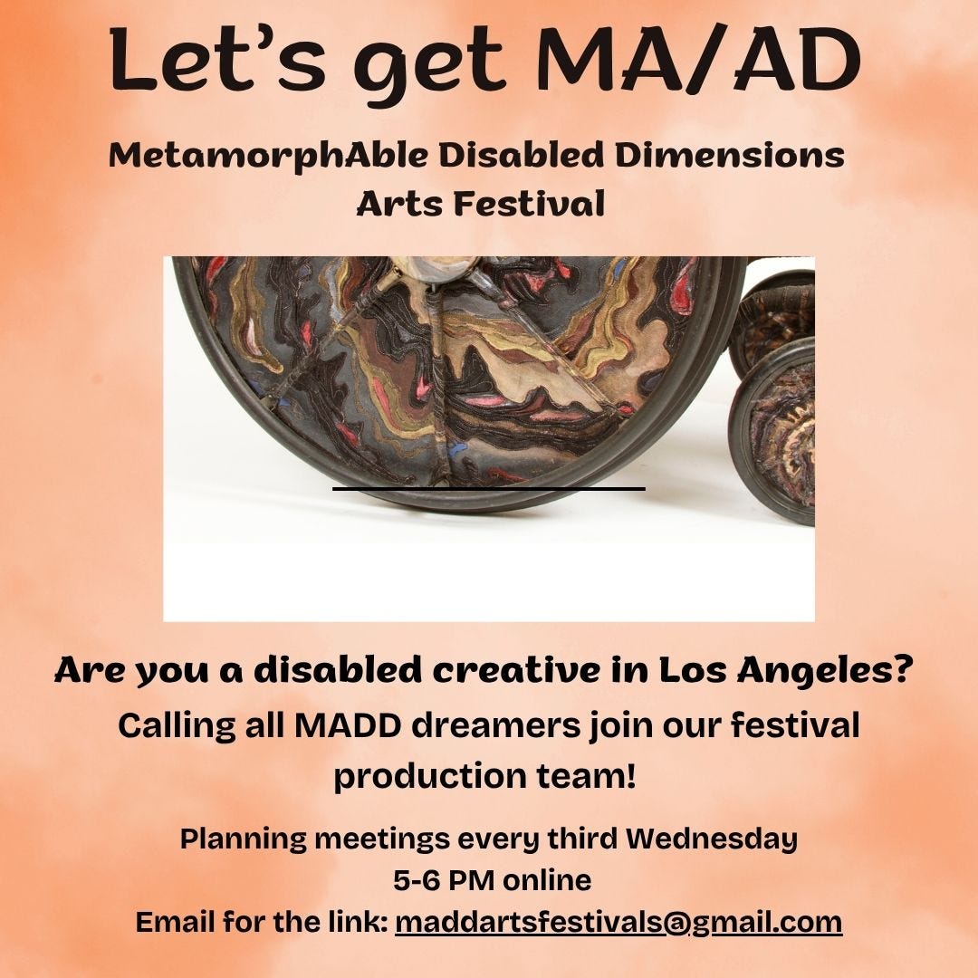 Peach flyer with copper and gold swirled wheelchair wheels and text reading 'Let's get MA/AD MetamorphAble Disabled Dimensions Arts Festival Are you a disabled creative in Los Angeles? Calling all MADD dreamers join our festival production team! Planning meetings every third Wednesday 5-6 PM online Email for the link: maddartsfestivals@gmail.com'