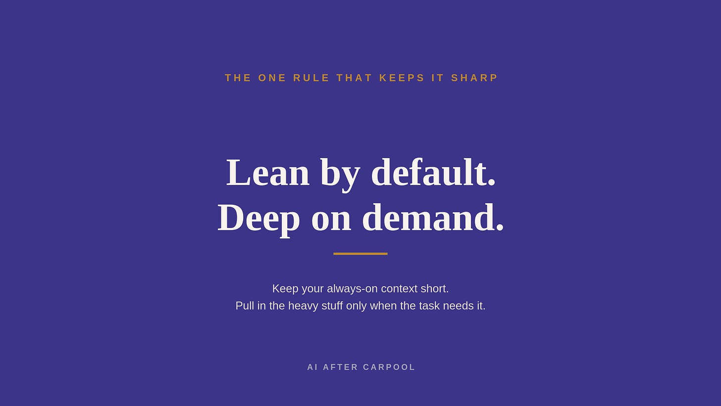 Lean by default, deep on demand: keep always-on context short, pull in the heavy stuff on demand Lean by default, deep on demand: keep always-on context short, pull in the heavy stuff on demand