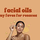 Facial Oils: My Rosacea-Friendly Favourites