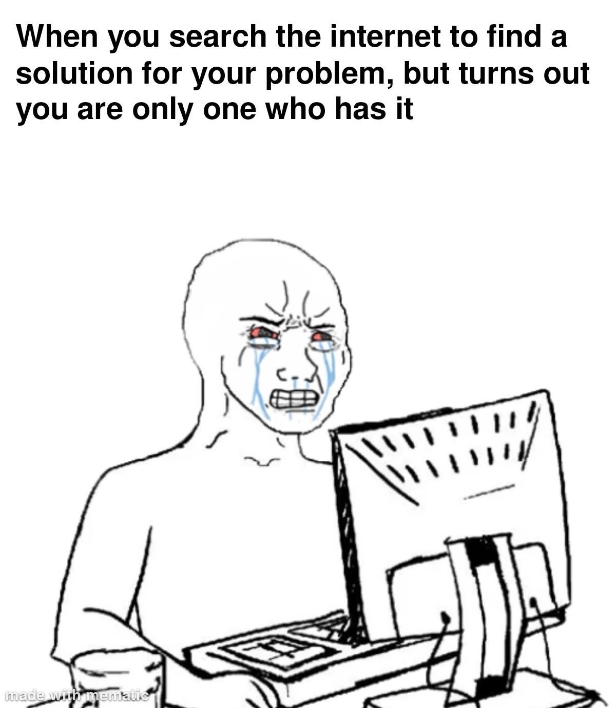 r/Meme of the week - When you search the internet to find a solution for your problem, but turns out you are only one who has it
