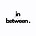 in the between.