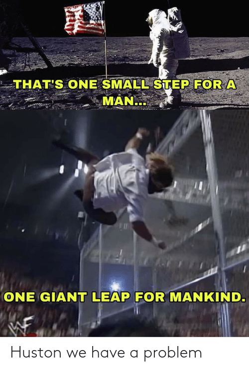 THAT'S ONE SMALL STEP FOR a MAN ONE GIANT LEAP FOR MANKIND Huston We Have a  Problem | Reddit Meme on ME.ME