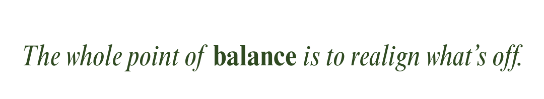 The whole point of balance is to realign what’s off. 