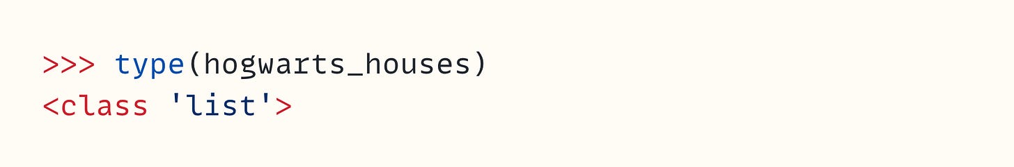 >>> type(hogwarts_houses) <class 'list'>