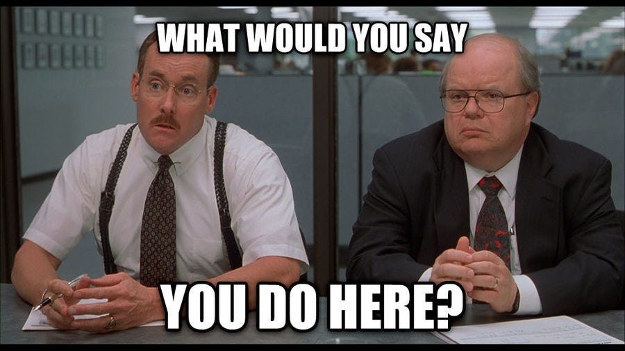 Office Space meme asking, “What would you say you do here?” Office Space meme asking, “What would you say you do here?”