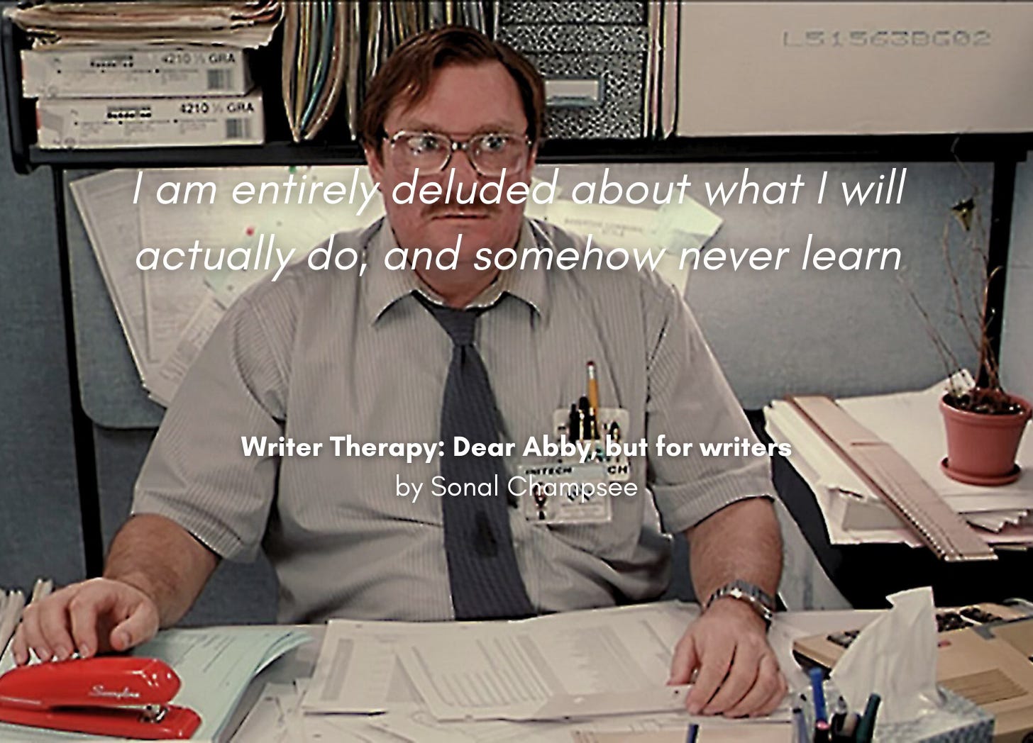 Still pic from the movie Office Space, showing Milton in his cubicle, with his red Swingline stapler. Quote: "I am entirely deluded about what I will actually do, and somehow never learn." Writer Therapy: Dear Abby, but for writers, by Sonal Champsee