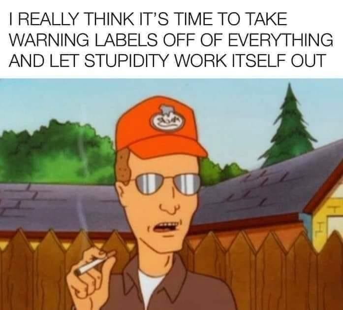May be an image of text that says 'I REALLY THINK IT'S TIME TO TAKE WARNING LABELS OFF OF EVERYTHING AND LET STUPIDITY WORK ITSELF OUT'