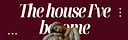The House I’ve Become