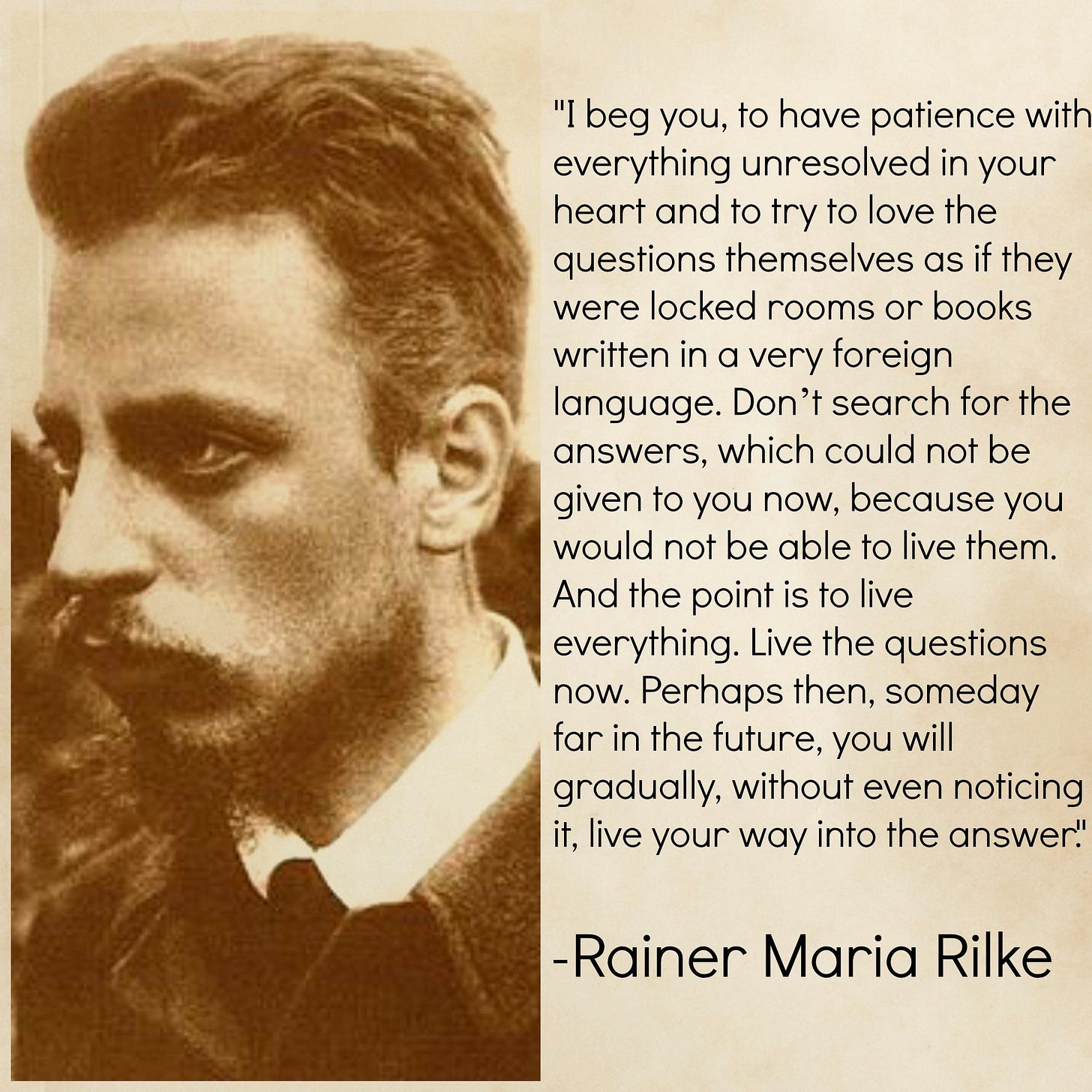 Rilke Quote have patience with everything unresolved in your heart and to try to love the questions themselves Rilke Quote have patience with everything unresolved in your heart and to try to love the questions themselves
