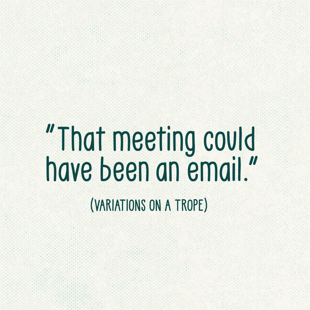 Title image card on white textured paper that reads, “That meeting could have been an email,” with a subtitle that reads, “Variations on a trope.”