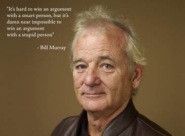 It's hard to win an argument with a smart person, but it's damn near  impossible to win an argument with a stupid person" - Bill Murray  [2218x1634] : r/QuotesPorn