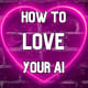 How To Love Your AI