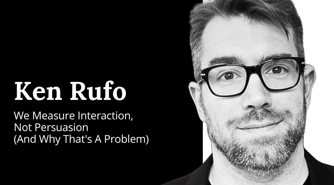 Kenneth Ruf Ken Rufo: We Measure Interaction, Not Persuasion (And Why That's A Problem)