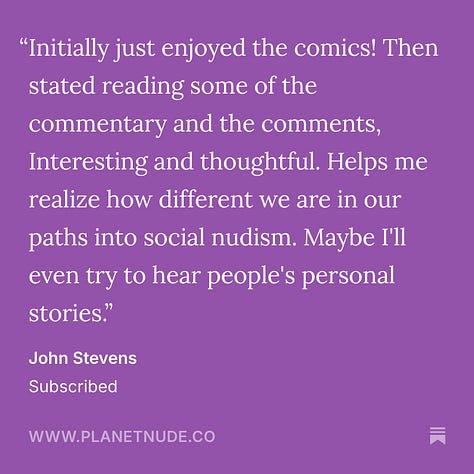 A 3x3 grid of testimonial cards from Planet Nude subscribers, each featuring white text on a purple background. The quotes express appreciation for Planet Nude’s comics, thoughtful commentary, advocacy, naturist news, and community connection. Some share personal stories about their journey into social nudism, others cite reasons for upgrading to paid subscriptions, and many express gratitude for the platform’s integrity and impact.
