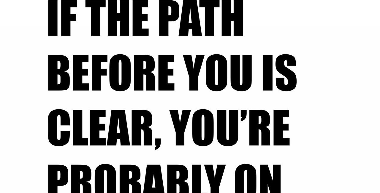 If The Path Before You Is Clear, You're Probably On Someone Else's