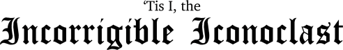 The Incorrigible Iconoclast 