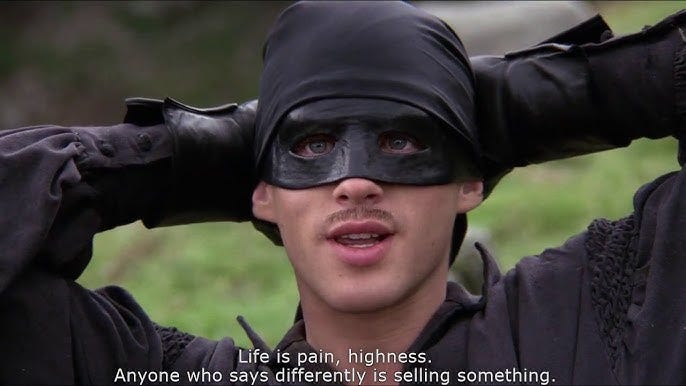 Princess Bride - Life is pain, highness. Anyone who says differently is selling something. - YouTube Princess Bride - Life is pain, highness. Anyone who says differently is selling something. - YouTube