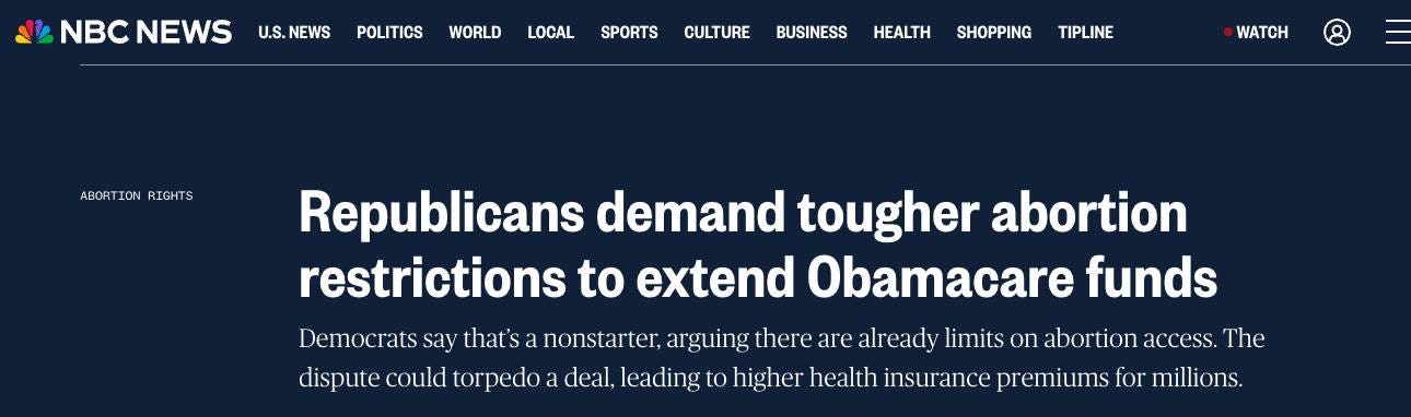 May be an image of text that says '№B NEWS U.S. NEWS POLITICS WORLD LOCAL SPORTS CULTURE BUSINESS HEALTH ABORT ION RIGHTS SHOPPING TIPLINE WATCH Republicans demand tougher abortion restrictions to extend Obamacare funds Democrats say that's nonstarter, arguing there are already limits on abortion access. The dispute could torpedo a deal, leading to higher health insurance premiums for millions.'