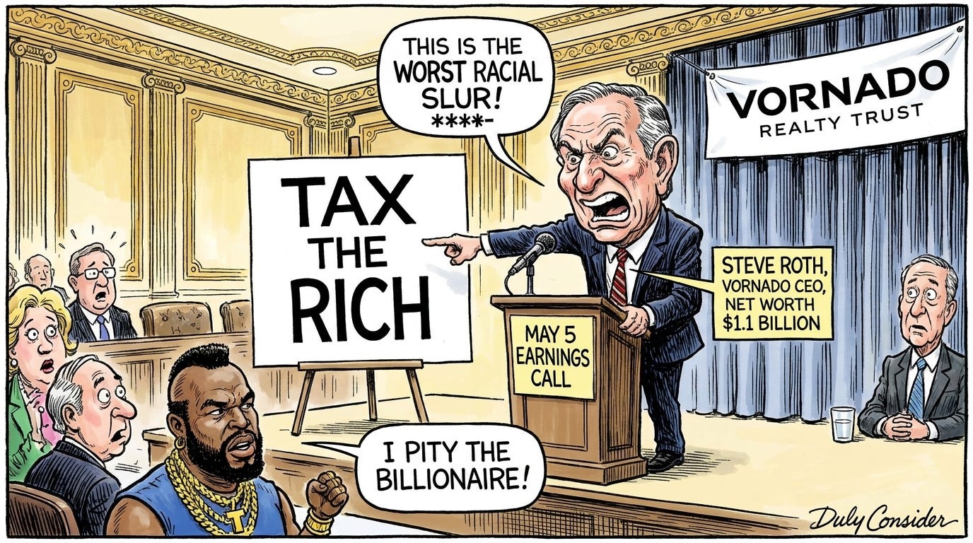 Mr. T sits in the audience at the Vornado Earnings Call as Steve Roth screams that Tax the Rich is the worst racial slur. Mr. T's speech bubble: I Pity the Billionaire. Mr. T sits in the audience at the Vornado Earnings Call as Steve Roth screams that Tax the Rich is the worst racial slur. Mr. T's speech bubble: I Pity the Billionaire.