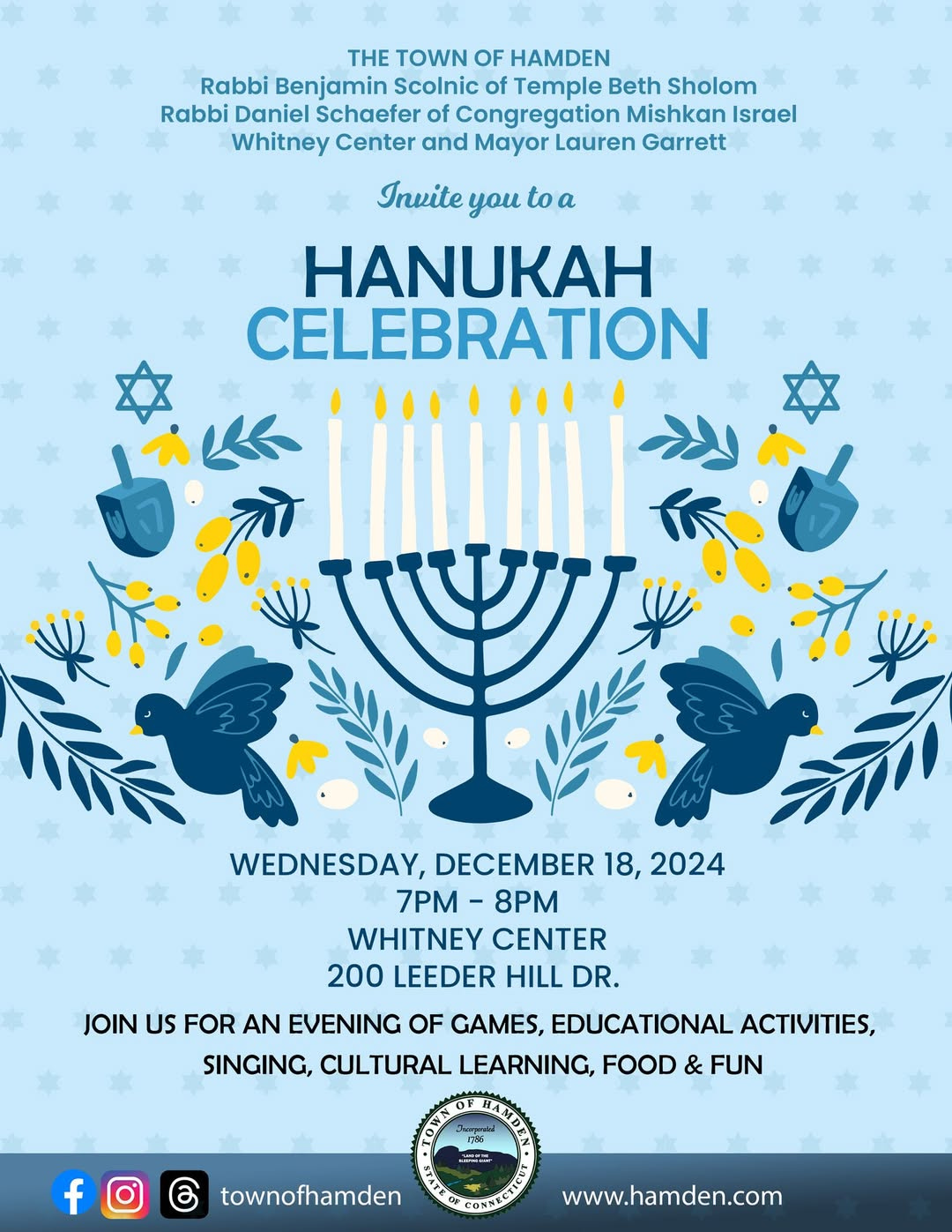 May be an image of candle holder and text that says 'THE TOWN OF HAMDEN Rabbi Benjamin Scolnic of Temple Beth Sholom Rabbi Daniel Schaefer Congregation Mishkan Israel Whitney Center and Mayor Lauren Garrett Invite ycM to a HANUKAH CELEBRATION > (0ে WEDNESDAY, DECEMBER 18, 2024 7PM- 8PM WHITNEY CENTER 200 LEEDER HILL DR. JOIN uS FOR AN EVENING OF GAMES, EDUCATIONAL ACTIVITIES, SINGING, CULTURAL LEARNING, FOOD & FUN f townofhamden www.hamden.com'