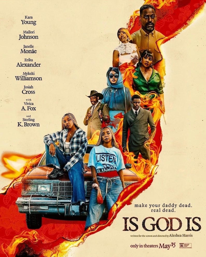May include: Movie poster for "Is God Is" featuring a cast of actors and actresses. The poster has a warm color palette with flames and text that reads "make your daddy dead. real dead." and "only in theaters May 15".