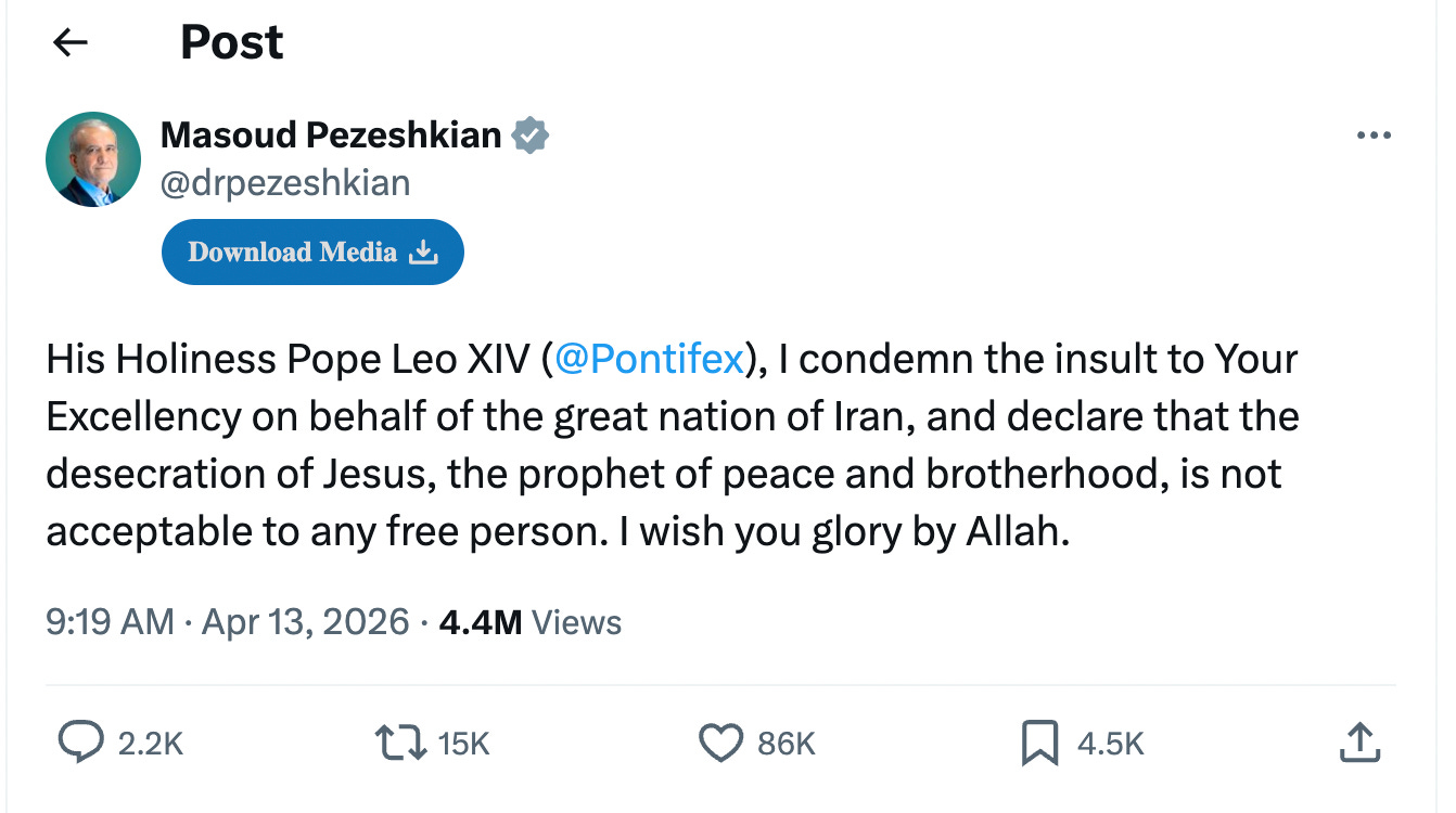 Iranian president tweet: His Holiness Pope Leo XIV ( @Pontifex ), I condemn the insult to Your Excellency on behalf of the great nation of Iran, and declare that the desecration of Jesus, the prophet of peace and brotherhood, is not acceptable to any free person. I wish you glory by Allah.