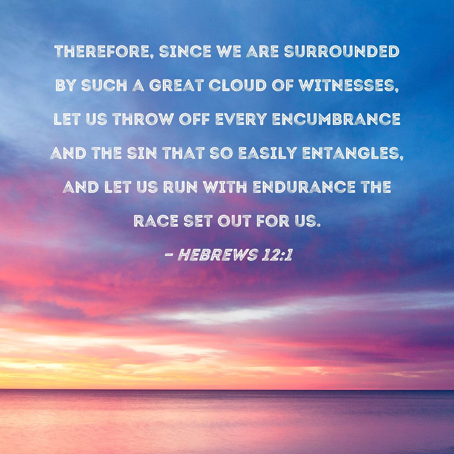 Hebrews 12:1 Therefore, since we are surrounded by such a great cloud of  witnesses, let us throw off every encumbrance and the sin that so easily  entangles, and let us run with