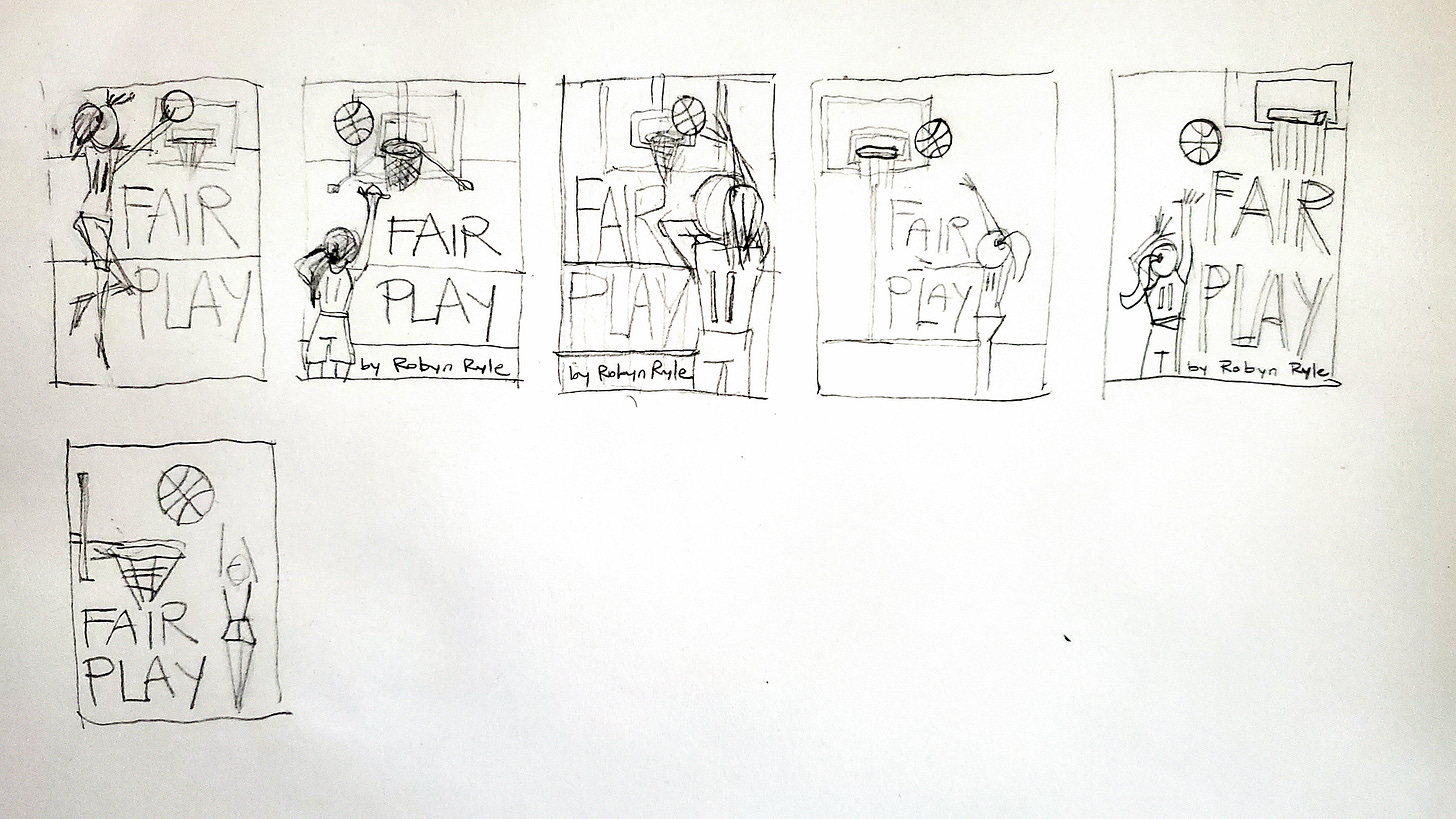 Black and white sketches of different possible book covers, all with a woman and a basketball hoop in various iterations and the words, FAIR GAME Black and white sketches of different possible book covers, all with a woman and a basketball hoop in various iterations and the words, FAIR GAME