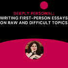 Deeply Personal: Writing First-Person Essays on Raw and Difficult Topics 
