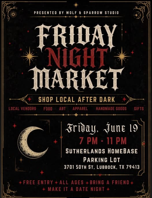 May be an image of text that says 'PRESENTED BY WOLF PRESENTEDBYWOLF&SPARROWSTUD & SPARROW STUDIO FRIDAY MARKET SHOP LOCAL AFTER DARK LOCALVENDORS LOCAL ENDORS FOOD ART APPAREL HANDMADEGOODS GIFTS স, ปันทล 19 7 PM PM-11PI 1P SUTHERLANDS HOMEBASE PARKING LOT 3701 50TH ST, LUBBOCK, TX 79413 +FREENTRY+ALLABES+BINGAFRIEND ALL AGES +FREE +FREEENTRY ENTRY BRING AFRIEND+ MAKEIT DATE'