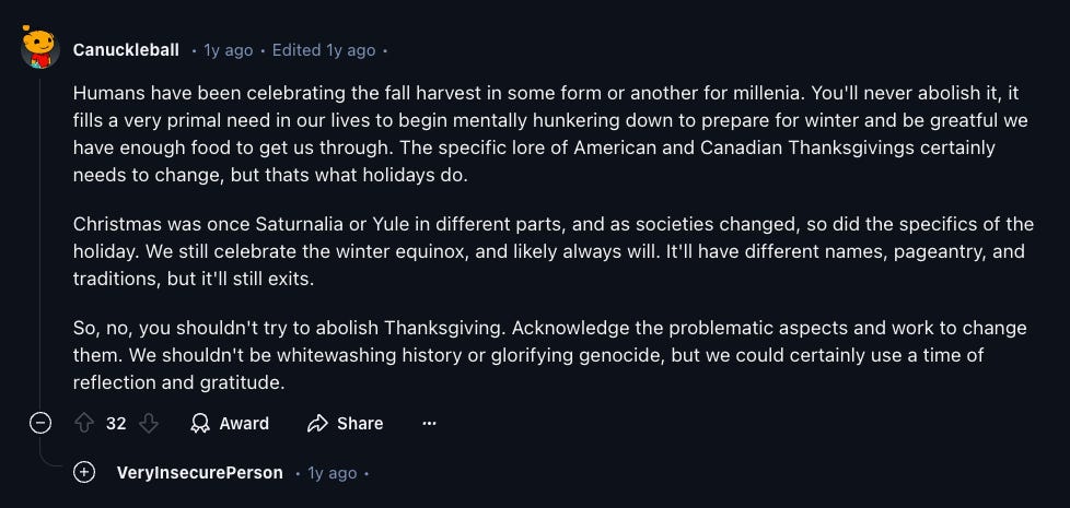 Humans have been celebrating the fall harvest in some form or another for millenia. You'll never abolish it, it fills a very primal need in our lives to begin mentally hunkering down to prepare for winter and be greatful we have enough food to get us through. The specific lore of American and Canadian Thanksgivings certainly needs to change, but thats what holidays do.  Christmas was once Saturnalia or Yule in different parts, and as societies changed, so did the specifics of the holiday. We still celebrate the winter equinox, and likely always will. It'll have different names, pageantry, and traditions, but it'll still exits.  So, no, you shouldn't try to abolish Thanksgiving. Acknowledge the problematic aspects and work to change them. We shouldn't be whitewashing history or glorifying genocide, but we could certainly use a time of reflection and gratitude.