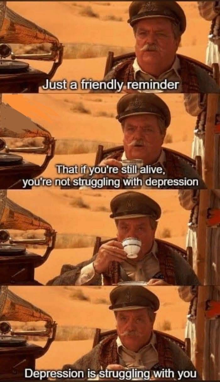 May be an image of text that says 'Just a friendly tafriendly.reminder reminder That if you're still alive, you're not struggling with depression Depression isstrugglingw Jepressionisstrugglingwithyo with you'