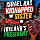 U.S. News Won't Show You This, So I Will. Israel Has Kidnapped The Sister Of Ireland’s President.