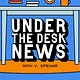 Under the Desk News
