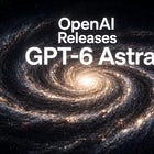 OpenAI Releases GPT-6 Astra