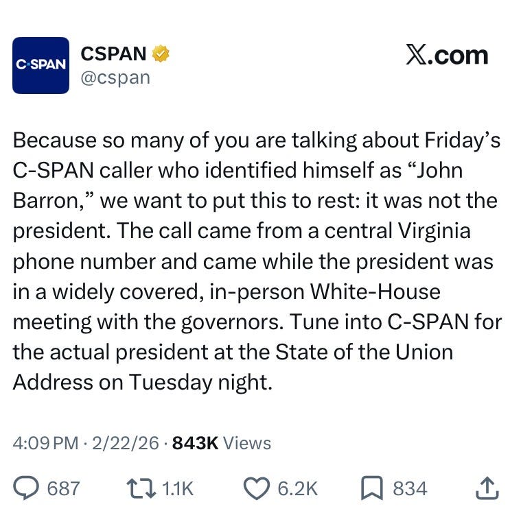 Because so many of you are talking about Friday’s C-SPAN caller who identified himself as “John Barron,” we want to put this to rest: it was not the president. The call came from a central Virginia phone number and came while the president was in a widely covered, in-person White-House meeting with the governors. Tune into C-SPAN for the actual president at the State of the Union Address on Tuesday night.
