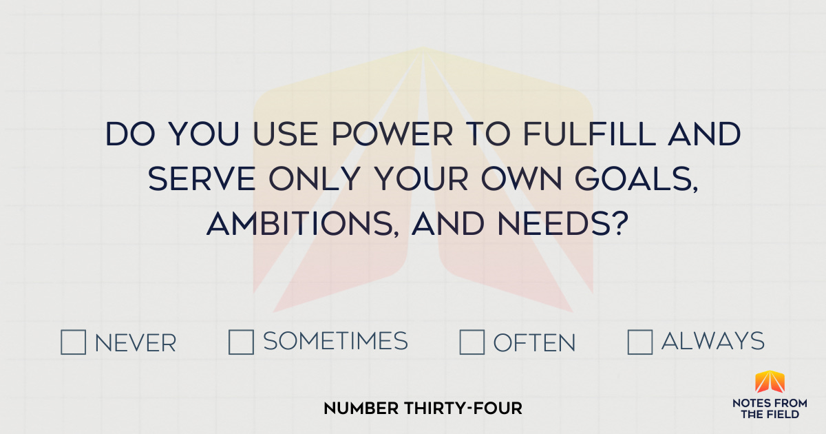 Do you use power to serve only your goals, ambitions, and needs?