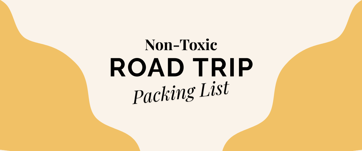 The Non-Toxic Road Trip Essentials We Bring Every Time