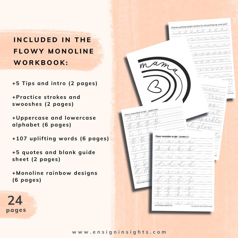 May include: A printable workbook for practicing flowing monoline script. The workbook includes 24 pages with tips, practice strokes, uppercase and lowercase alphabet, uplifting words, quotes, and monoline rainbow designs. The cover features a black and white illustration of the word "mama" with a heart.